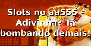 Slots no aa555 - Adivinha? Tá bombando demais! 🎰