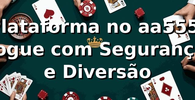 Plataforma no aa555: Jogue com Segurança e Diversão 🌈