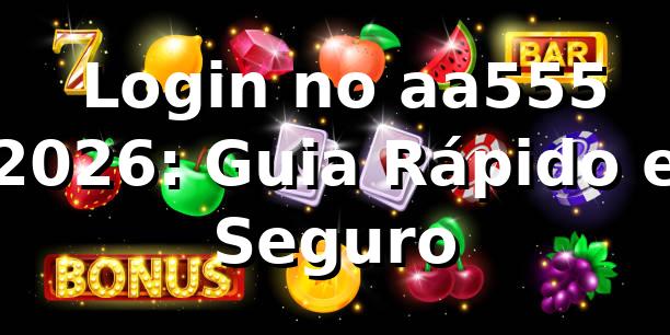 🔑 Login no aa555 2026: Guia Rápido e Seguro